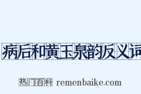 病后和黄玉泉韵反义词是什么意思的图片